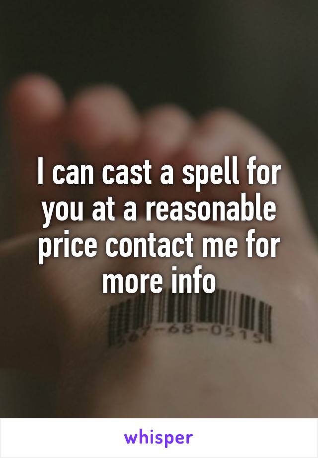 I can cast a spell for you at a reasonable price contact me for more info