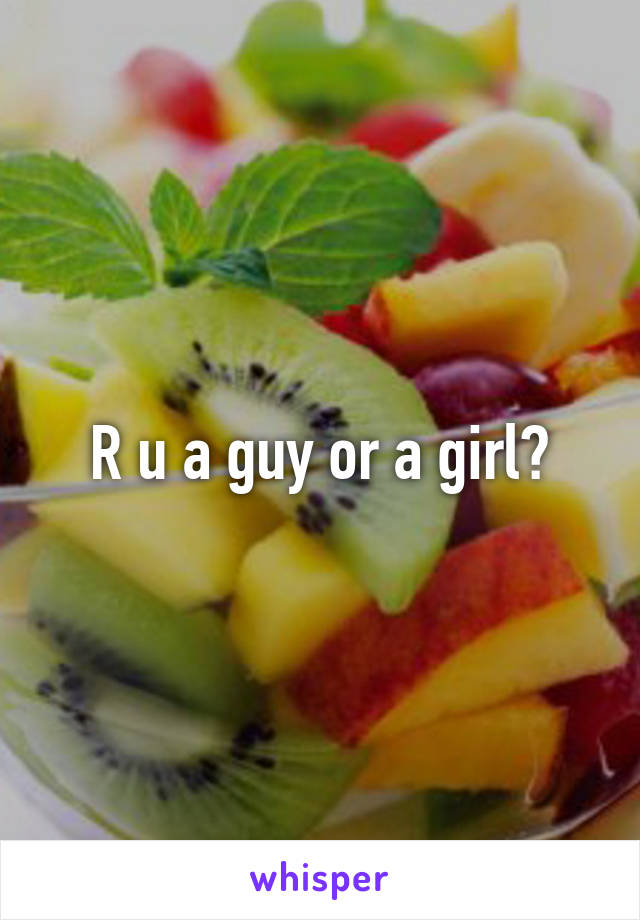 R u a guy or a girl?