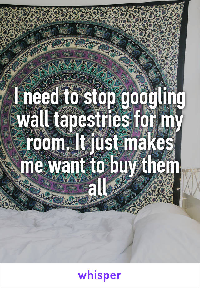 I need to stop googling wall tapestries for my room. It just makes me want to buy them all 