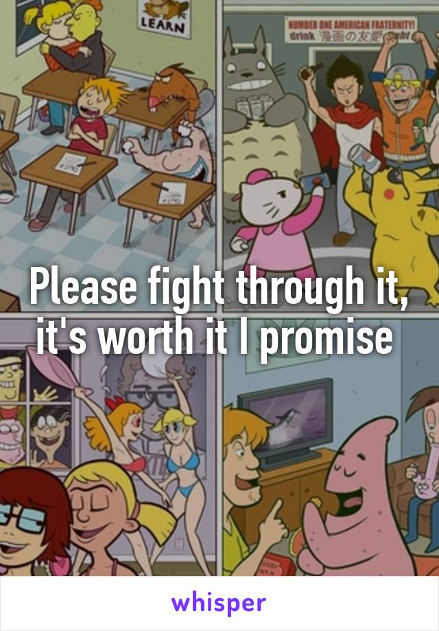 Please fight through it, it's worth it I promise 