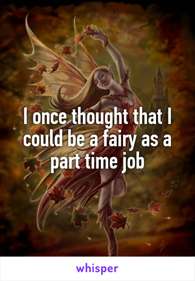 I once thought that I could be a fairy as a part time job