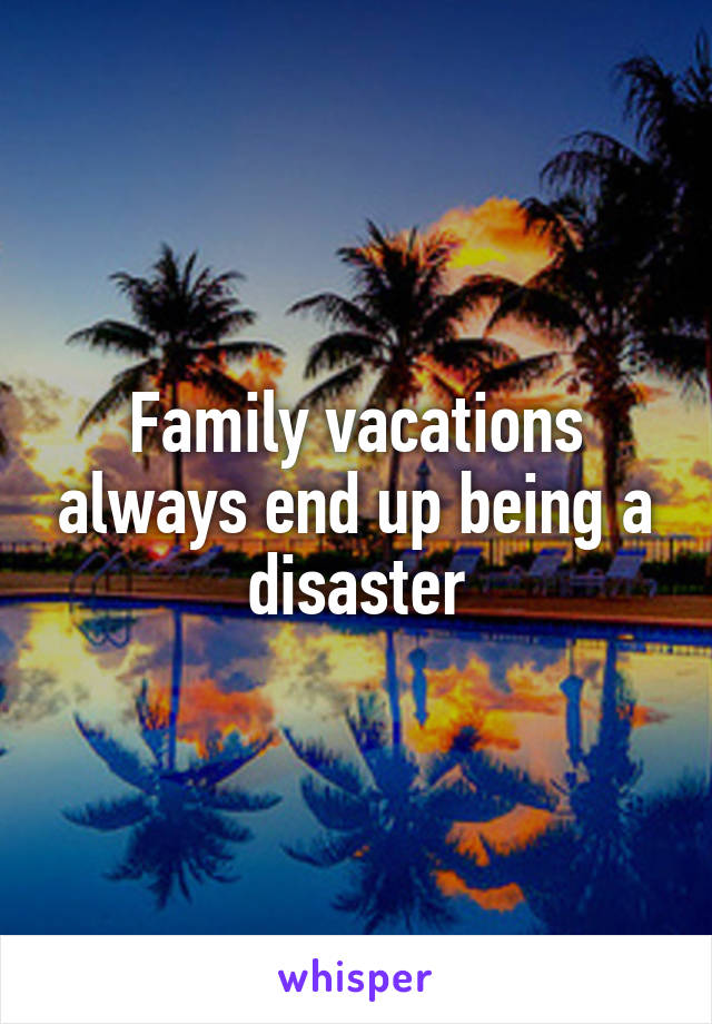 Family vacations always end up being a disaster