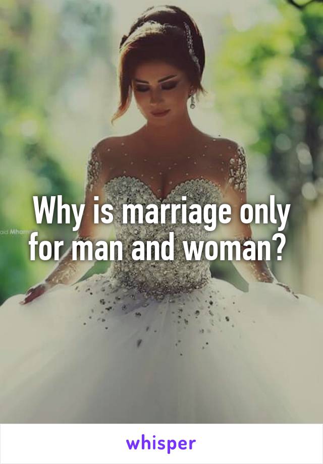 Why is marriage only for man and woman? 