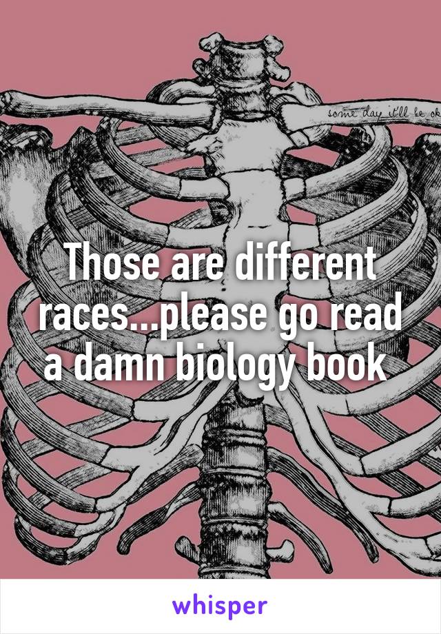 Those are different races...please go read a damn biology book 