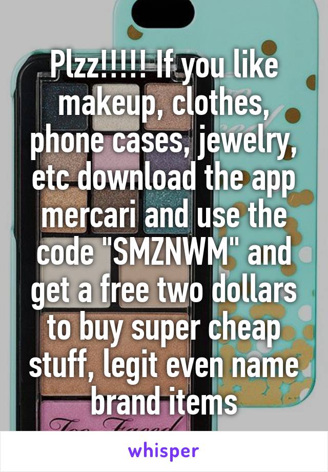 Plzz!!!!! If you like makeup, clothes, phone cases, jewelry, etc download the app mercari and use the code "SMZNWM" and get a free two dollars to buy super cheap stuff, legit even name brand items