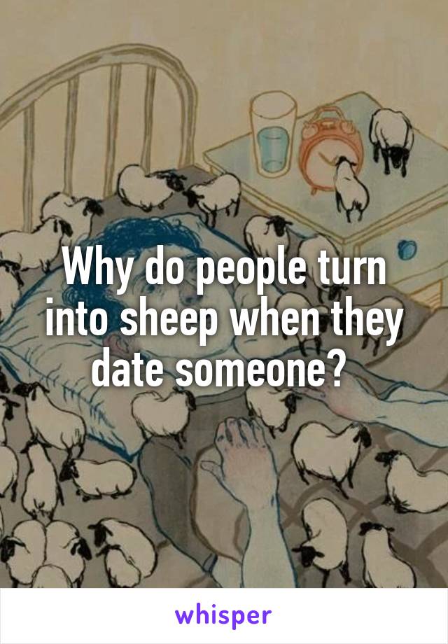 Why do people turn into sheep when they date someone? 