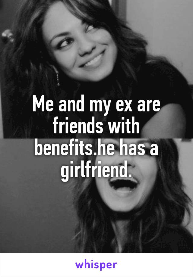 Me and my ex are friends with benefits.he has a girlfriend.