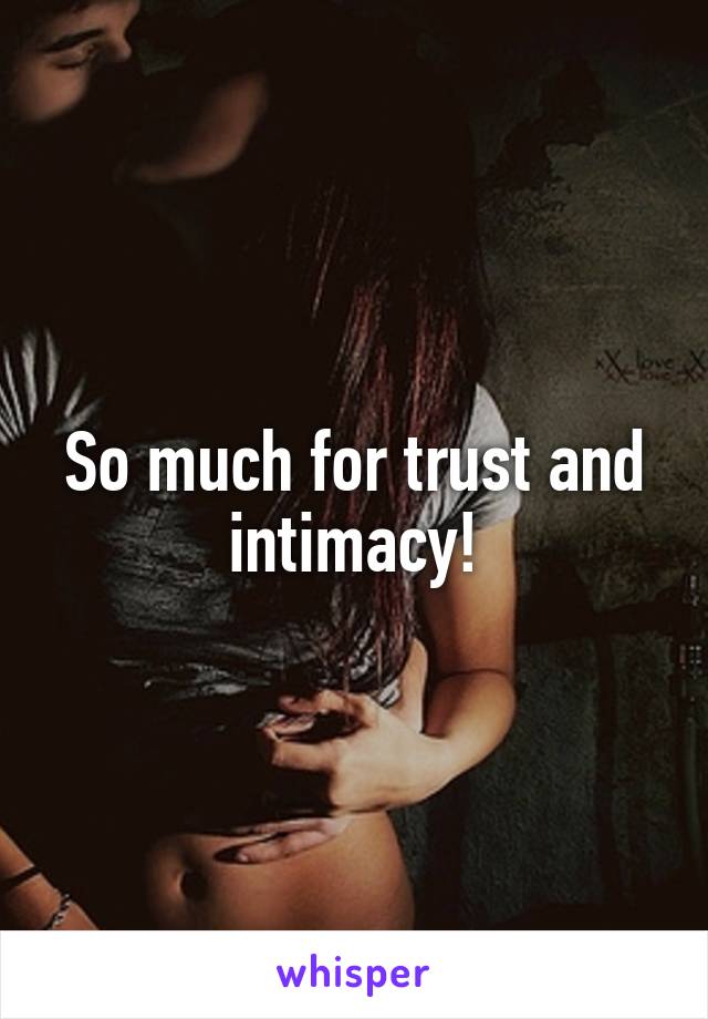 So much for trust and intimacy!