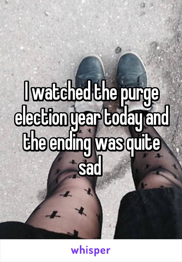 I watched the purge election year today and the ending was quite sad 