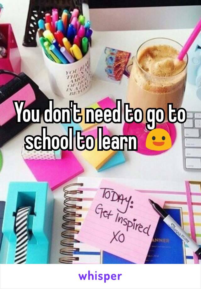 You don't need to go to school to learn 😃