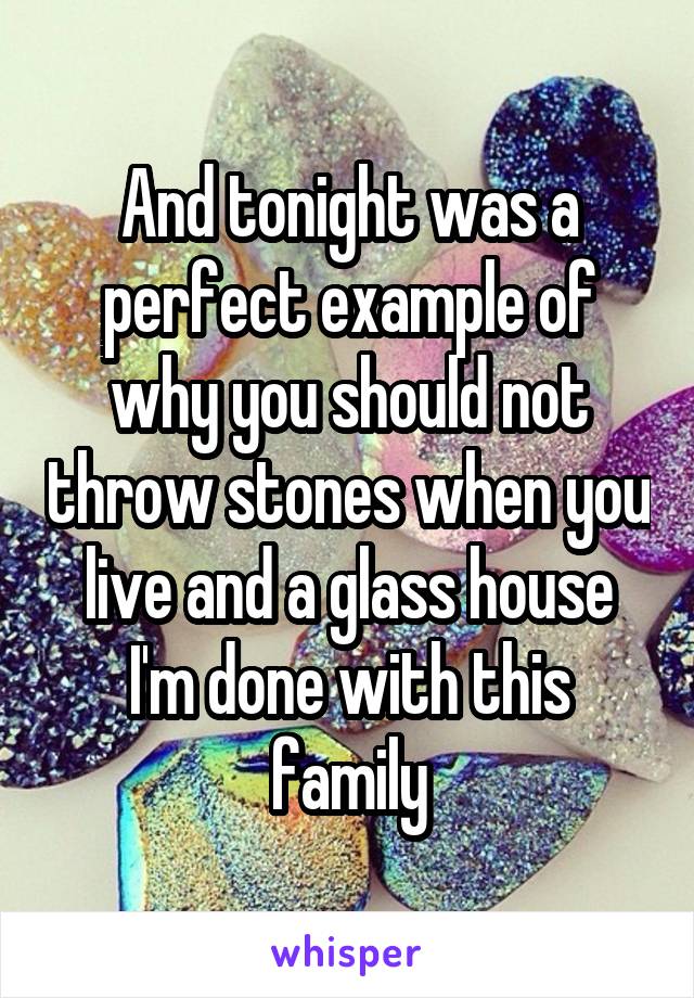 And tonight was a perfect example of why you should not throw stones when you live and a glass house I'm done with this family