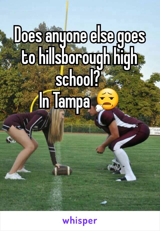 Does anyone else goes to hillsborough high school? 
In Tampa 😧