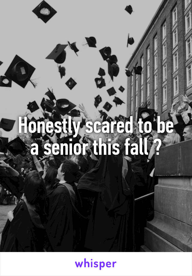 Honestly scared to be a senior this fall 🙈