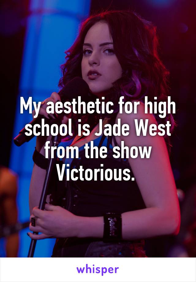 My aesthetic for high school is Jade West from the show Victorious. 