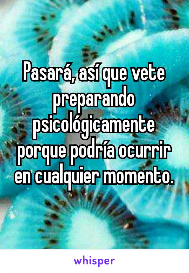 Pasará, así que vete preparando psicológicamente porque podría ocurrir en cualquier momento.