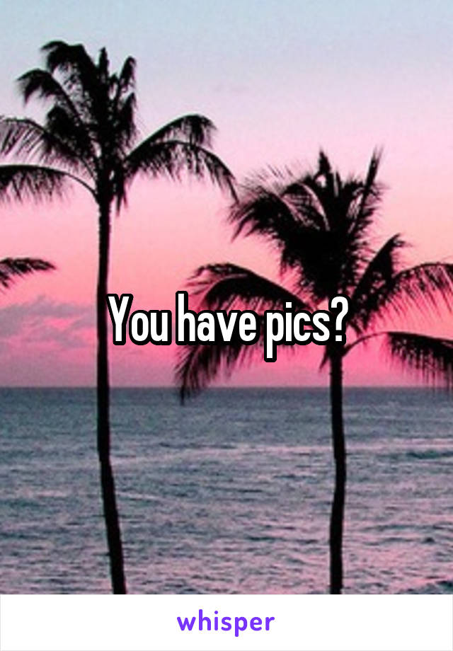 You have pics?