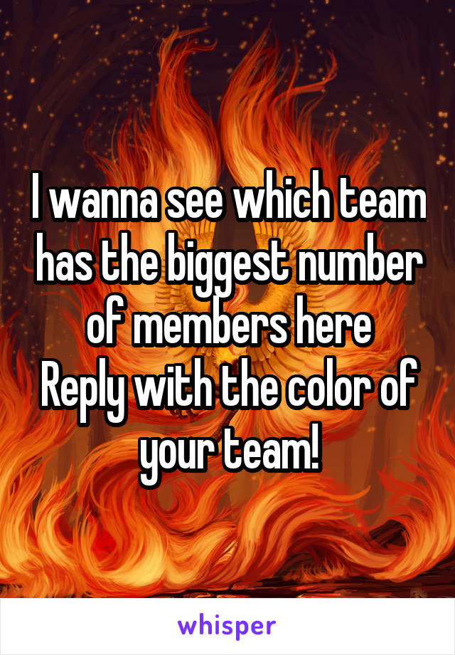 I wanna see which team has the biggest number of members here
Reply with the color of your team!