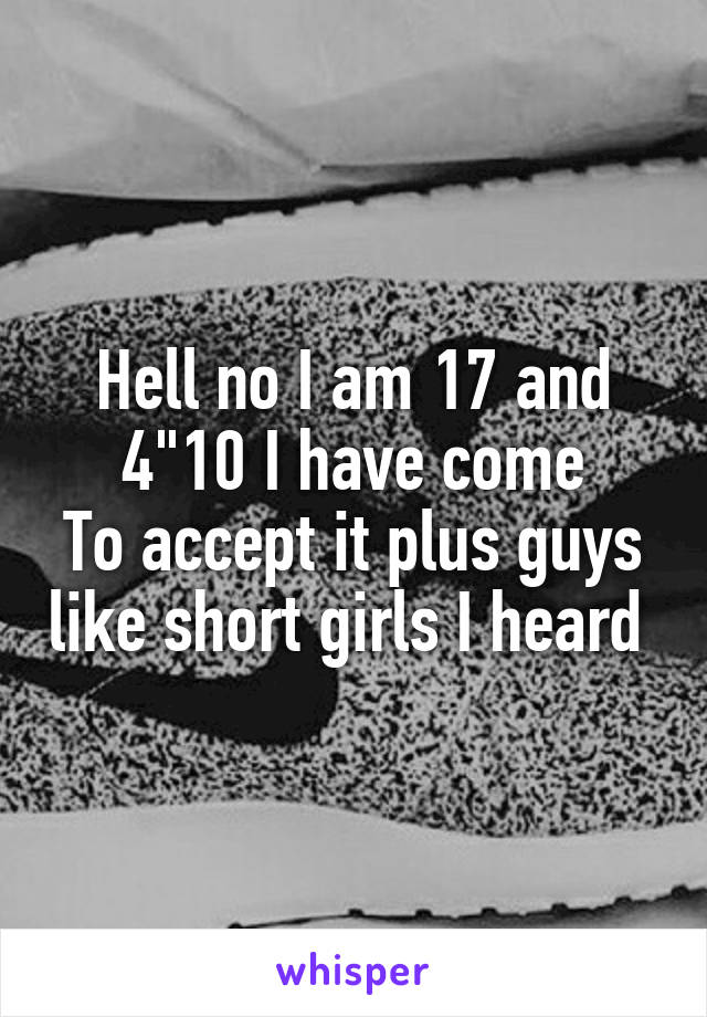 Hell no I am 17 and 4"10 I have come
To accept it plus guys like short girls I heard 