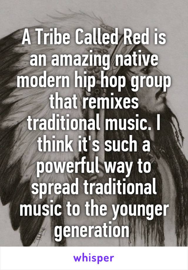 A Tribe Called Red is an amazing native modern hip hop group that remixes traditional music. I think it's such a powerful way to spread traditional music to the younger generation 