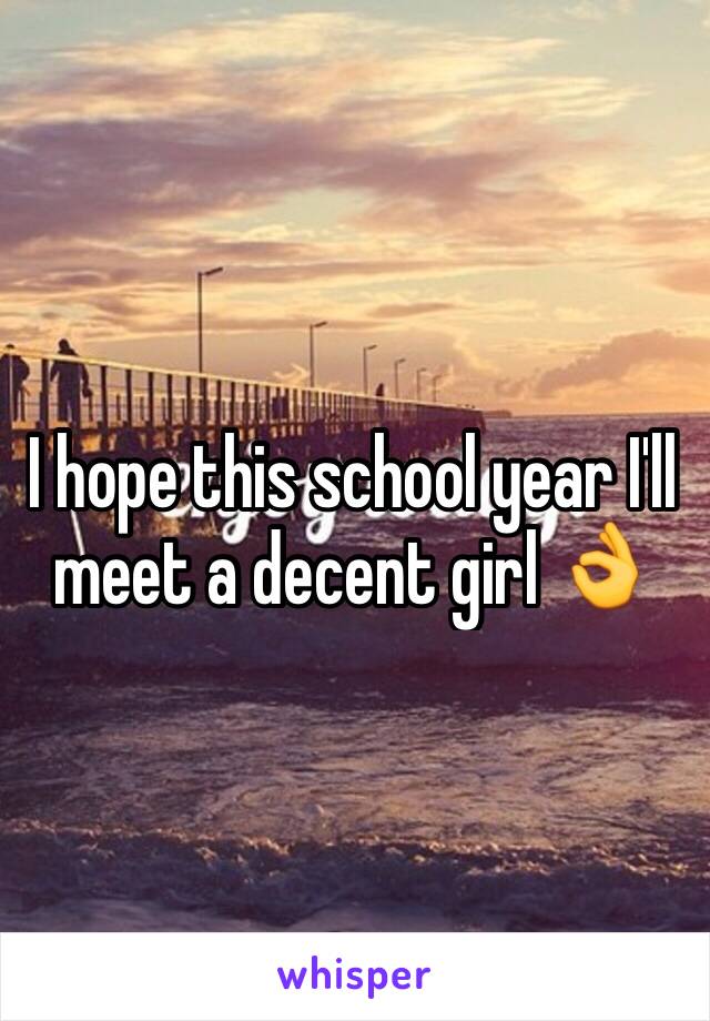 I hope this school year I'll meet a decent girl 👌