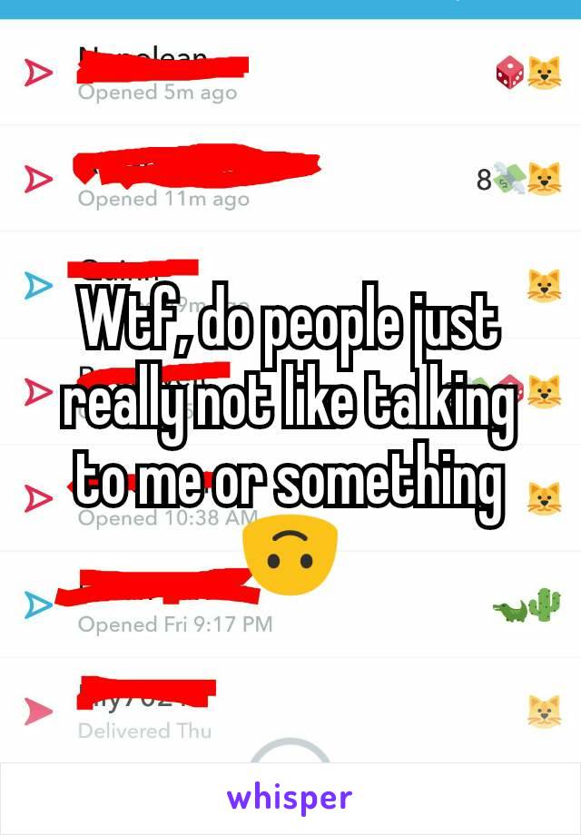 Wtf, do people just really not like talking to me or something 🙃