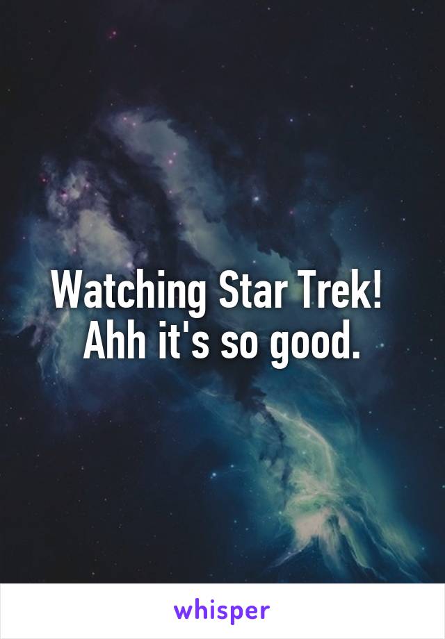 Watching Star Trek! 
Ahh it's so good.