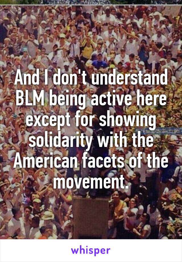 And I don't understand BLM being active here except for showing solidarity with the American facets of the movement.