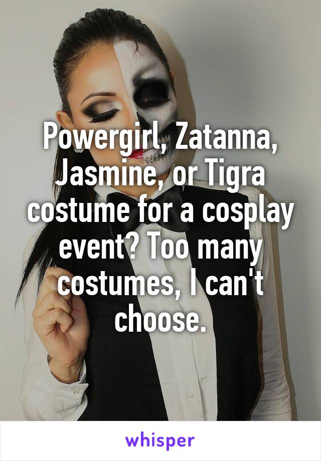 Powergirl, Zatanna, Jasmine, or Tigra costume for a cosplay event? Too many costumes, I can't choose.