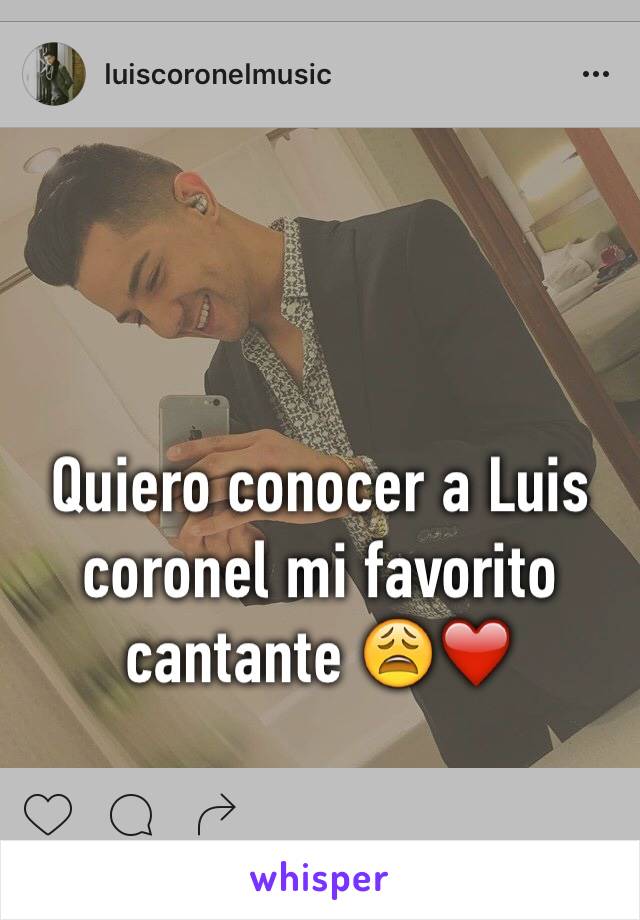 Quiero conocer a Luis coronel mi favorito cantante 😩❤️