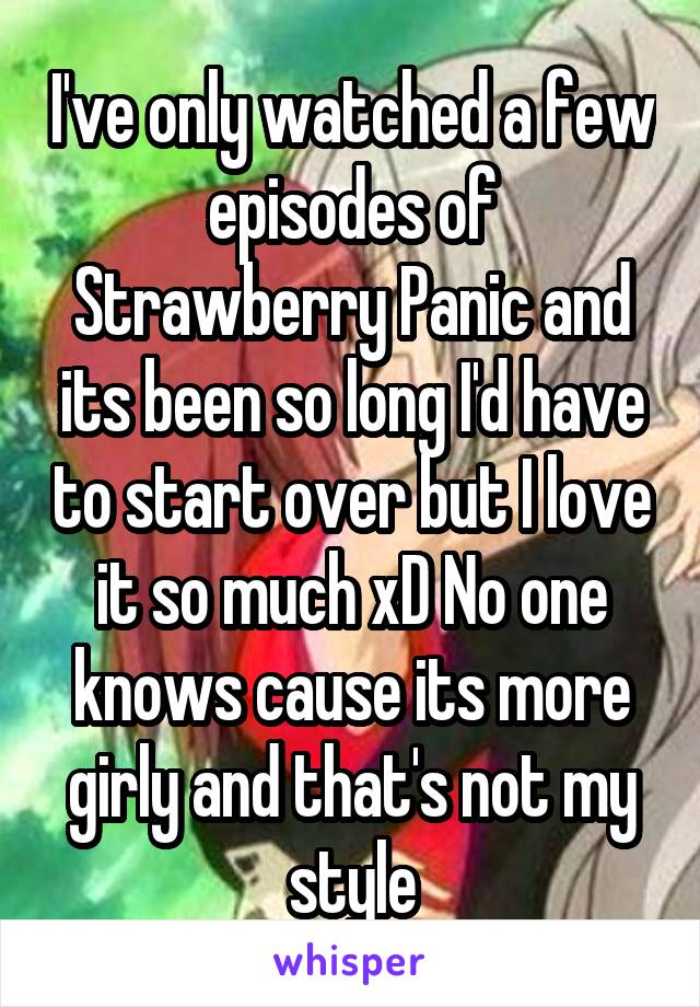 I've only watched a few episodes of Strawberry Panic and its been so long I'd have to start over but I love it so much xD No one knows cause its more girly and that's not my style