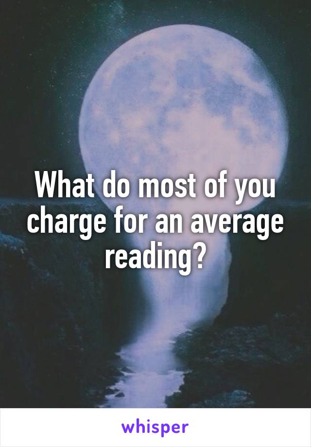 What do most of you charge for an average reading?