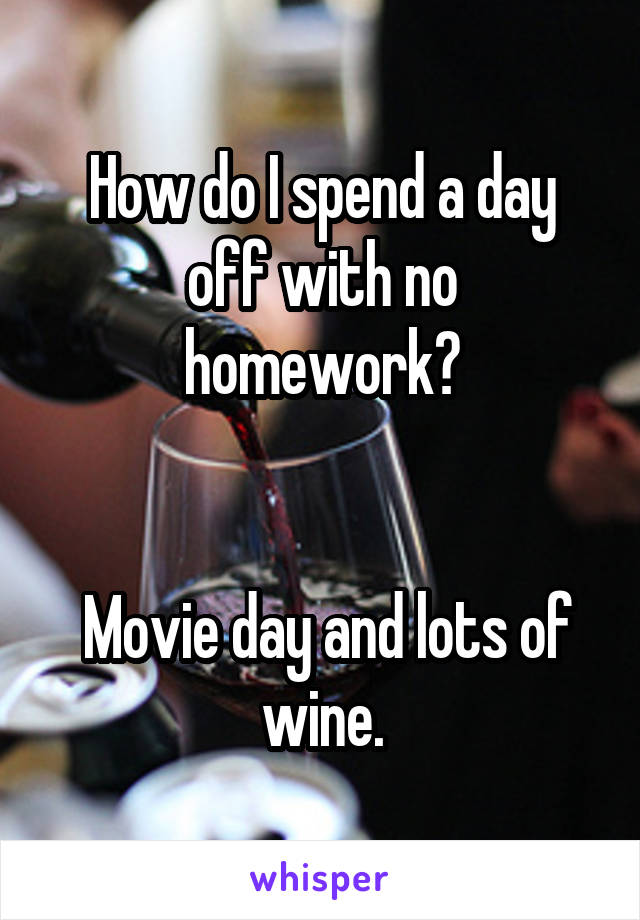 How do I spend a day off with no homework?


 Movie day and lots of wine.