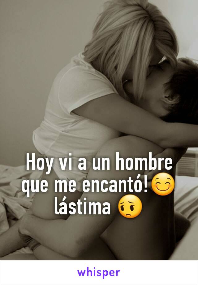 Hoy vi a un hombre que me encantó!😊 lástima 😔