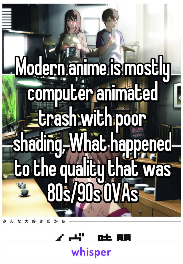 Modern anime is mostly computer animated trash with poor shading, What happened to the quality that was 80s/90s OVAs