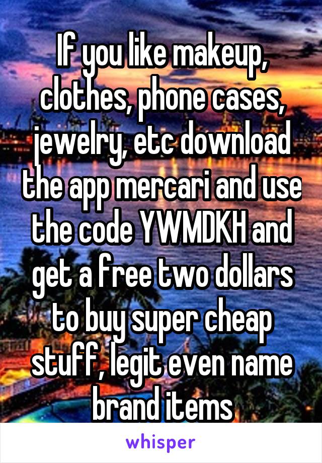 If you like makeup, clothes, phone cases, jewelry, etc download the app mercari and use the code YWMDKH and get a free two dollars to buy super cheap stuff, legit even name brand items