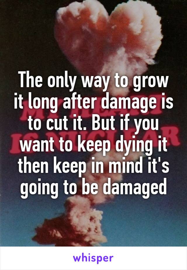 The only way to grow it long after damage is to cut it. But if you want to keep dying it then keep in mind it's going to be damaged