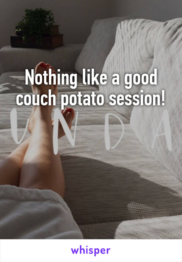 Nothing like a good couch potato session!



