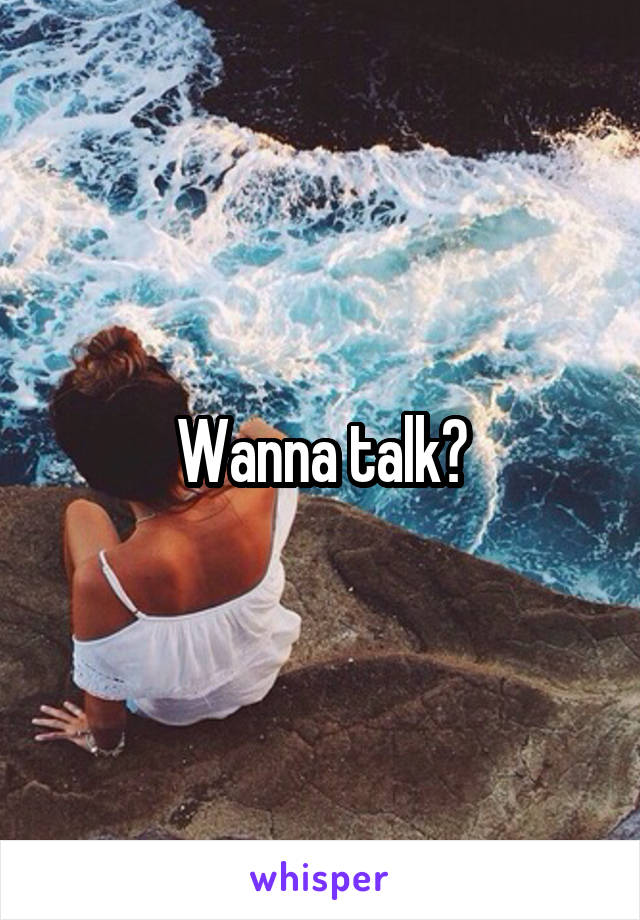 Wanna talk?