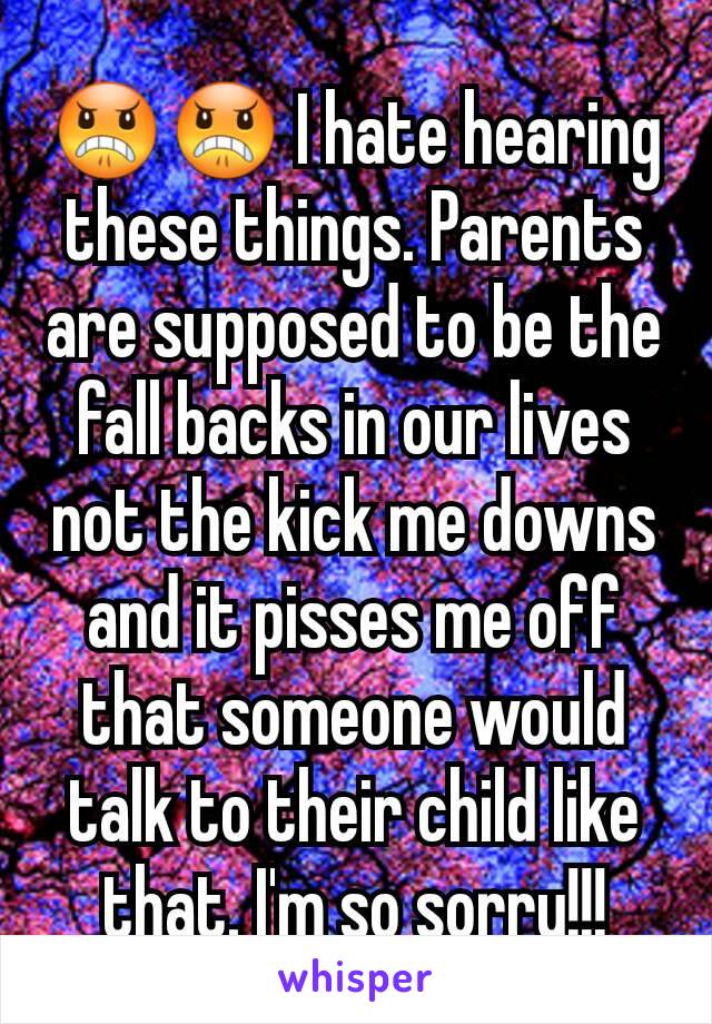 😠😠 I hate hearing these things. Parents are supposed to be the fall backs in our lives not the kick me downs and it pisses me off that someone would talk to their child like that. I'm so sorry!!!