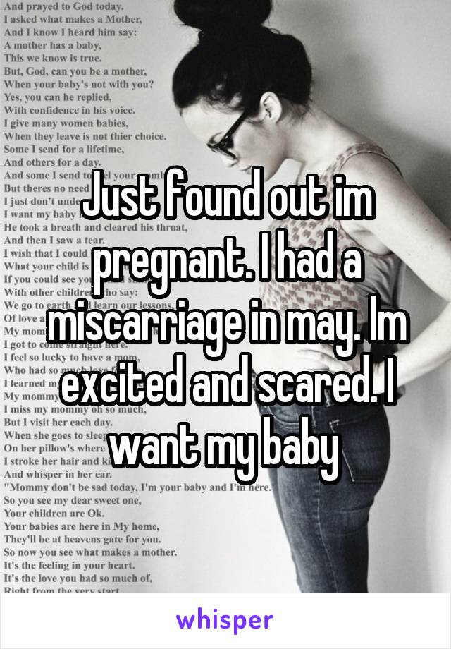 Just found out im pregnant. I had a miscarriage in may. Im excited and scared. I want my baby 