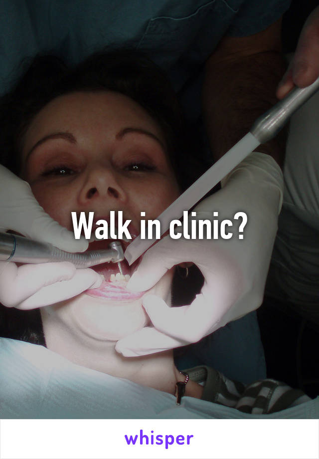 Walk in clinic?