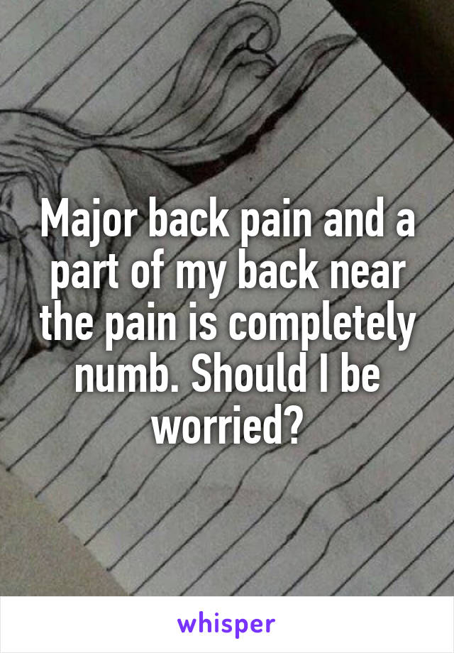 Major back pain and a part of my back near the pain is completely numb. Should I be worried?