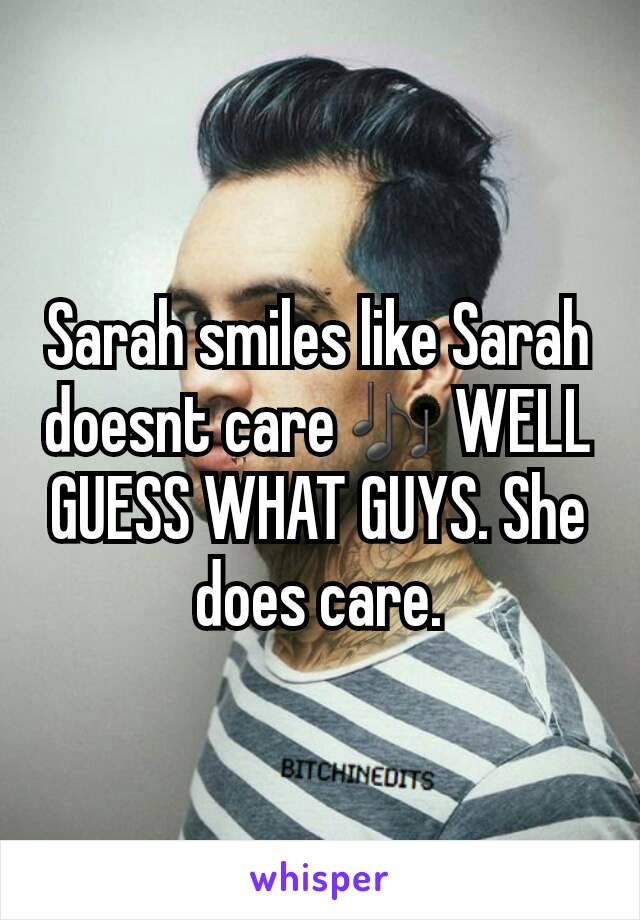 Sarah smiles like Sarah doesnt care🎶 WELL GUESS WHAT GUYS. She does care.