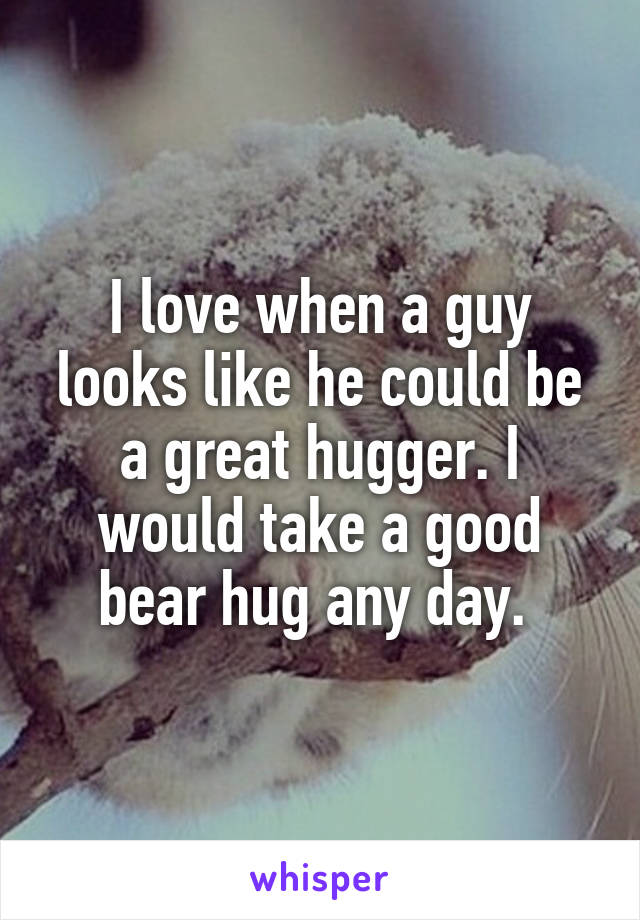 I love when a guy looks like he could be a great hugger. I would take a good bear hug any day. 