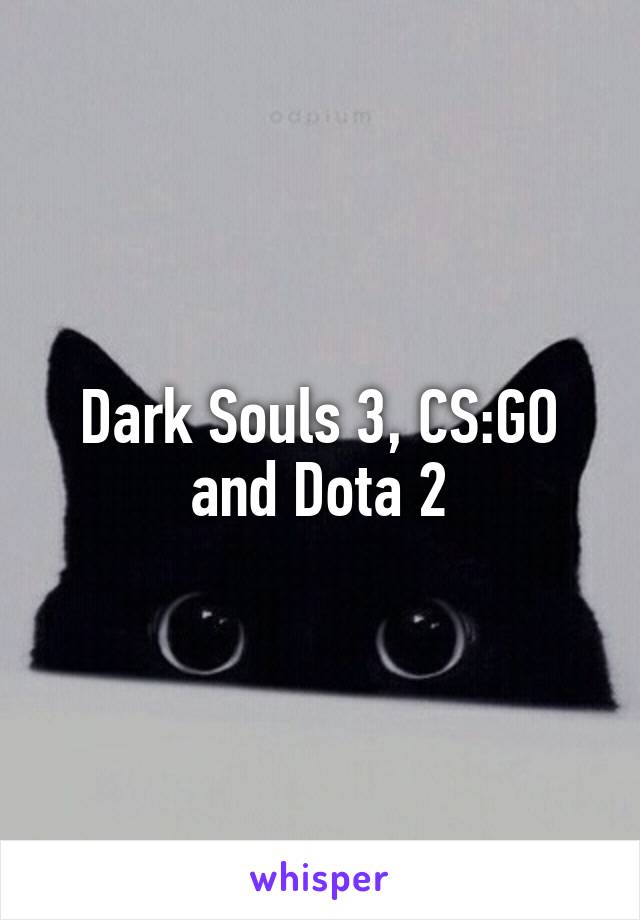 Dark Souls 3, CS:GO and Dota 2