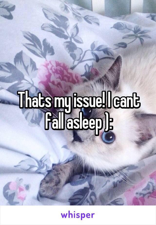 Thats my issue! I cant fall asleep ):