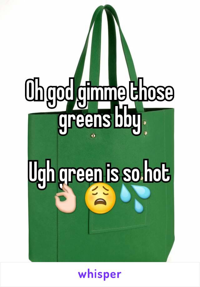 Oh god gimme those greens bby

Ugh green is so hot 👌😩💦