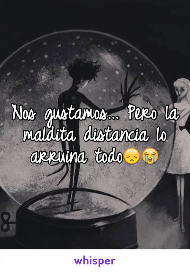 Nos gustamos... Pero la maldita distancia lo arruina todo😞😭