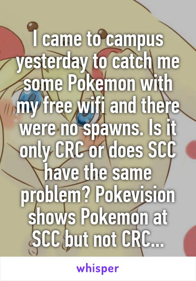 I came to campus yesterday to catch me some Pokemon with my free wifi and there were no spawns. Is it only CRC or does SCC have the same problem? Pokevision shows Pokemon at SCC but not CRC...