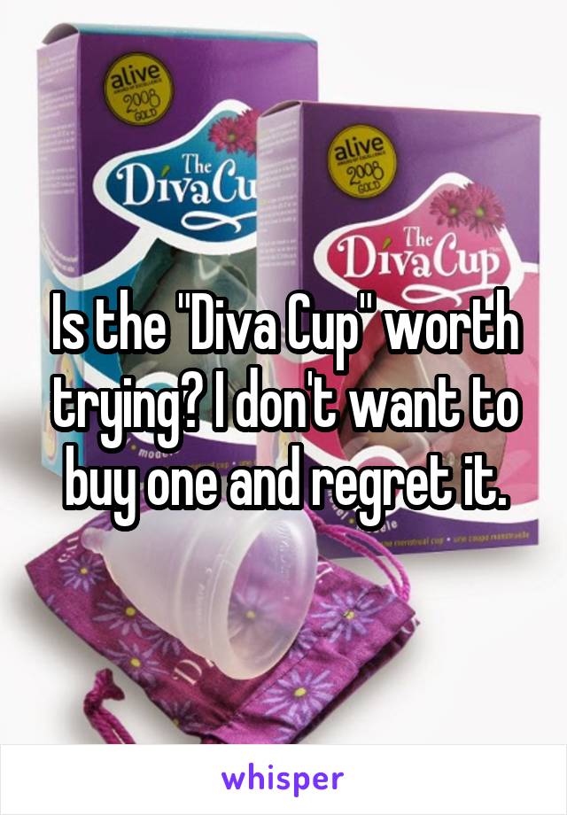 Is the "Diva Cup" worth trying? I don't want to buy one and regret it.